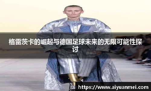 格雷茨卡的崛起与德国足球未来的无限可能性探讨