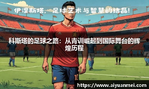 科斯塔的足球之路：从青训崛起到国际舞台的辉煌历程