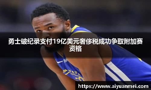 勇士破纪录支付19亿美元奢侈税成功争取附加赛资格