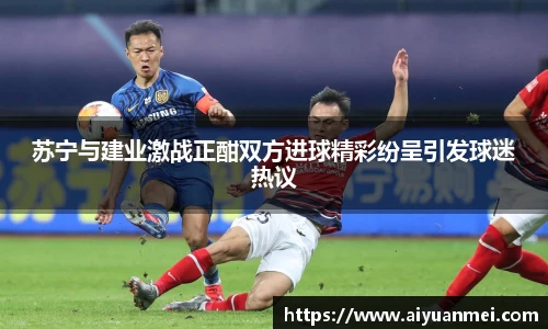 苏宁与建业激战正酣双方进球精彩纷呈引发球迷热议
