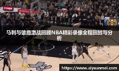 马刺与雄鹿激战回顾NBA精彩录像全程回放与分析