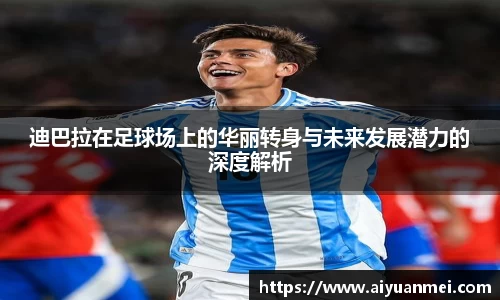 迪巴拉在足球场上的华丽转身与未来发展潜力的深度解析
