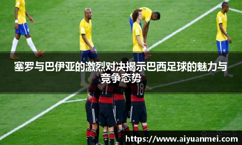 塞罗与巴伊亚的激烈对决揭示巴西足球的魅力与竞争态势